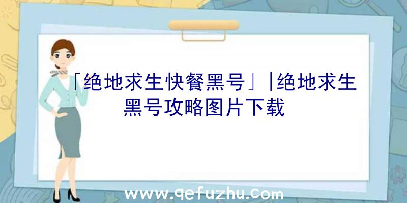 「绝地求生快餐黑号」|绝地求生黑号攻略图片下载